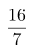 \[ \frac{16}{7} \]