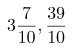 \[ 3\frac{7}{10}, \frac{39}{10} \]