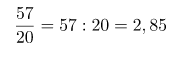 \[ \frac{57}{20} = 57 : 20 = 2,85 \]