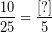 \[ \frac{10}{25} = \frac{[?]}{5} \]