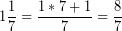 \[ 1\frac{1}{7} = \frac{1 * 7 + 1}{7} = \frac{8}{7} \]