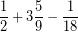 \[ \frac{1}{2} + 3 \frac{5}{9} - \frac{1}{18} \]