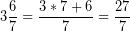 \[ 3\frac{6}{7} = \frac{3 * 7 + 6}{7} = \frac{27}{7} \]