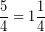 \[ \frac{5}{4} = 1\frac{1}{4} \]
