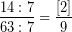 \[ \frac{14 : 7}{63 : 7} = \frac{[2]}{9} \]