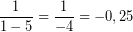 \[ \frac{1}{1 - 5} = \frac{1}{-4} = -0,25 \]