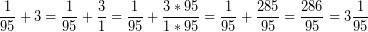 \[ \frac{1}{95} + 3 = \frac{1}{95} + \frac{3}{1} = \frac{1}{95} + \frac{3 * 95}{1 * 95} = \frac{1}{95} + \frac{285}{95} = \frac{286}{95} = 3\frac{1}{95} \]