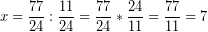 \[ x = \frac{77}{24} : \frac{11}{24} = \frac{77}{24} * \frac{24}{11} = \frac{77}{11} = 7 \]