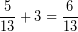 \[ \frac{5}{13} + 3 = \frac{6}{13} \]