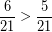 \[ \frac{6}{21}  > \frac{5}{21} \]