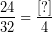 \[ \frac{24}{32} = \frac{[?]}{4} \]