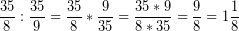 \[ \frac{35}{8} : \frac{35}{9} = \frac{35}{8} * \frac{9}{35} = \frac{35 * 9}{8 * 35} = \frac{9}{8} = 1\frac{1}{8} \]