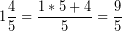 \[ 1\frac{4}{5} = \frac{1 * 5 + 4}{5} = \frac{9}{5} \]
