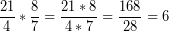 \[ \frac{21}{4} * \frac{8}{7} =  \frac{21 * 8}{4 * 7} =  \frac{168}{28} = 6 \]