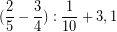 \[ (\frac{2}{5} - \frac{3}{4}) : \frac{1}{10} + 3,1 \]