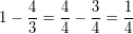 \[ 1 - \frac{4}{3} = \frac{4}{4} - \frac{3}{4} = \frac{1}{4} \]