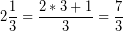 \[ 2\frac{1}{3} = \frac{2 * 3 + 1}{3} = \frac{7}{3} \]